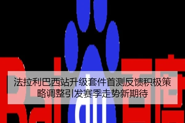 法拉利巴西站升级套件首测反馈积极策略调整引发赛季走势新期待