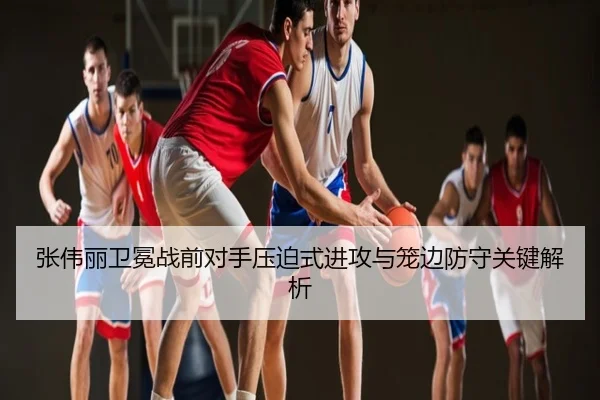 张伟丽卫冕战前对手压迫式进攻与笼边防守关键解析