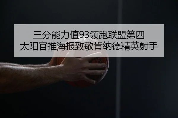 三分能力值93领跑联盟第四 太阳官推海报致敬肯纳德精英射手 - YABO