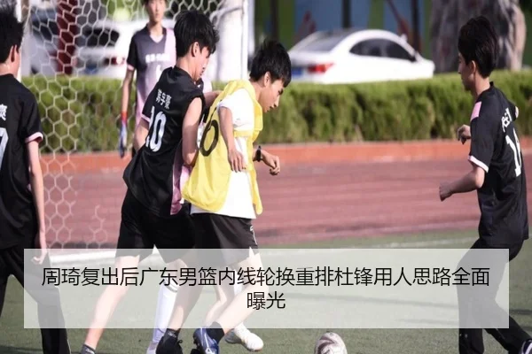 周琦复出后广东男篮内线轮换重排杜锋用人思路全面曝光 - YABO