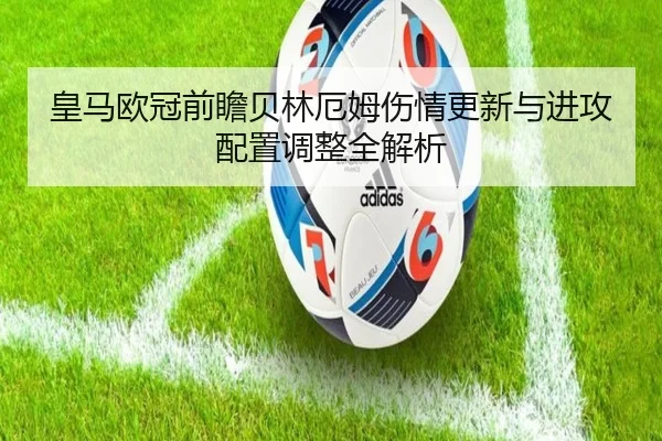 皇马欧冠前瞻贝林厄姆伤情更新与进攻配置调整全解析 - YABO
