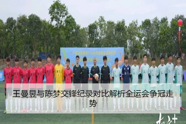 王曼昱与陈梦交锋纪录对比解析全运会争冠走势 - YABO